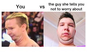The guy she tells you not to worry about Meme on chin
