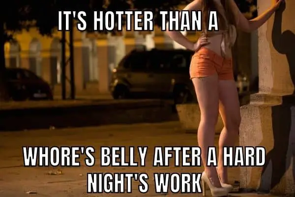 Its hotter than a whore belly after a hard night's work Joke