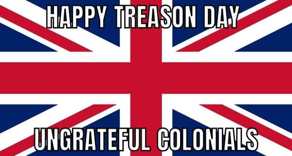 Happy Treason Day Ungrateful Colonials Meme