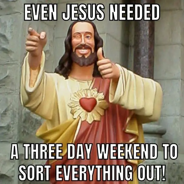 Jesus Needed A Three Day Weekend Meme