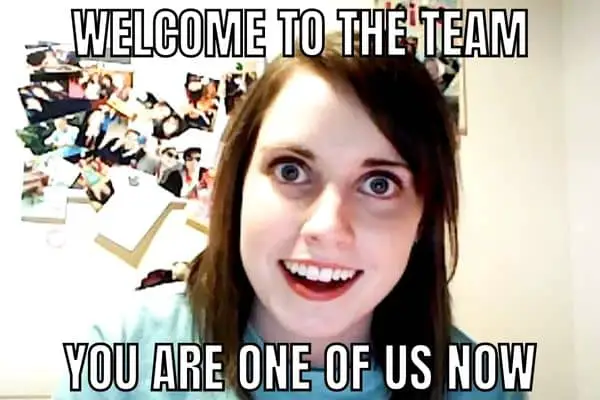 Welcome To The Team Meme on Overly Attached Girlfriend
